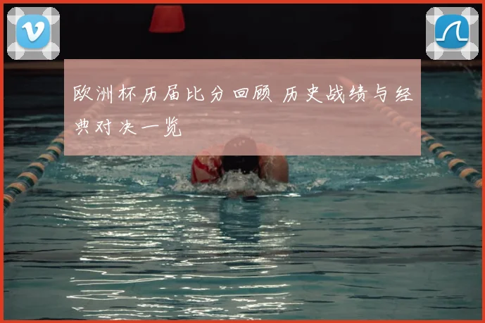 欧洲杯历届比分回顾 历史战绩与经典对决一览