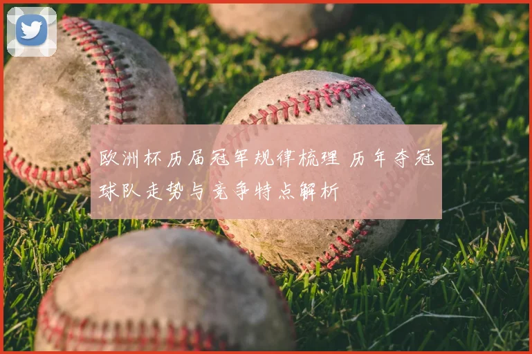 欧洲杯历届冠军规律梳理 历年夺冠球队走势与竞争特点解析