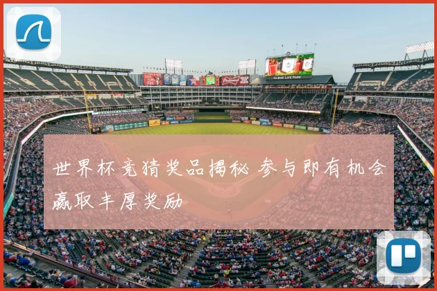 世界杯竞猜奖品揭秘 参与即有机会赢取丰厚奖励