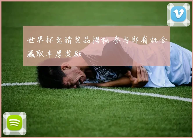 世界杯竞猜奖品揭秘 参与即有机会赢取丰厚奖励