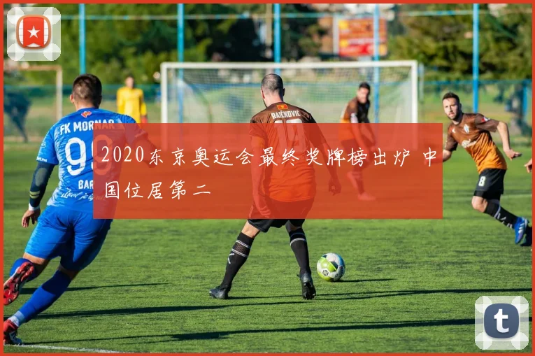 2020东京奥运会最终奖牌榜出炉 中国位居第二