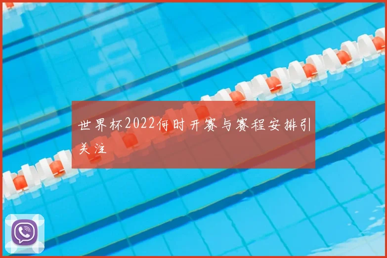 世界杯2022何时开赛与赛程安排引关注