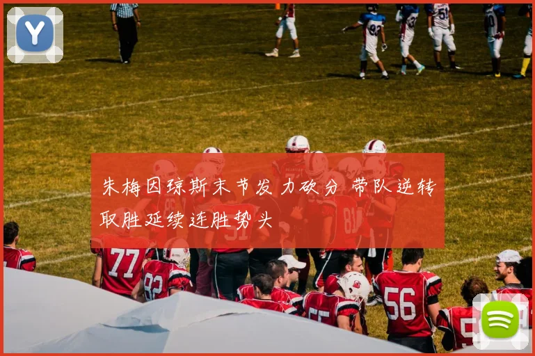 朱梅因琼斯末节发力砍分 带队逆转取胜延续连胜势头