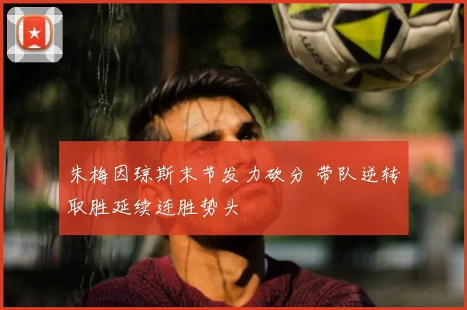 朱梅因琼斯末节发力砍分 带队逆转取胜延续连胜势头